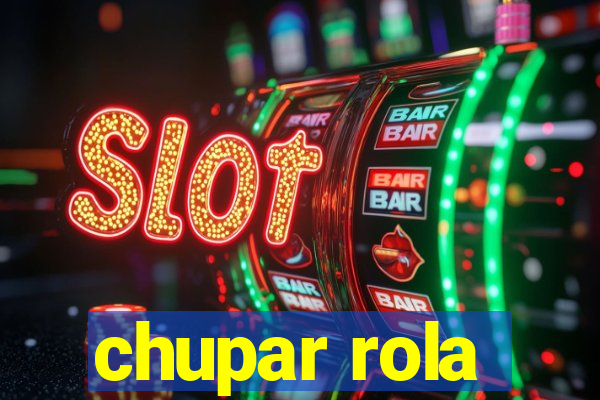 chupar rola